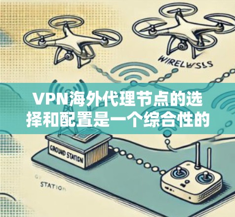VPN海外代理节点的选择和配置是一个综合性的问题，涉及网络安全、连接稳定性和隐私保护等多个方面。以下是对该问题的详细分析和解决方案