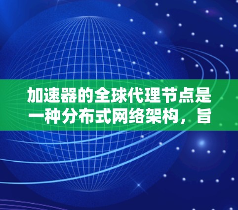 加速器的全球代理节点是一种分布式网络架构,旨在通过部署代理节点来优化数据传输和处理的效率。以下是对加速器全球代理节点的详细分析和总结 加速器的全球代理节点是一种分布式网络架构,旨在通过部署代理节点来优化数据传输和处理的效率。以下是对加速器全球代理节点的详细分析和总结