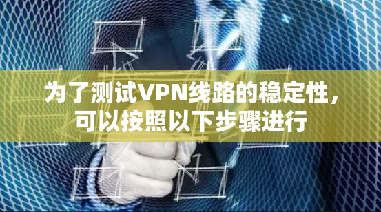 为了测试VPN线路的稳定性,可以按照以下步骤进行 为了测试VPN线路的稳定性,可以按照以下步骤进行