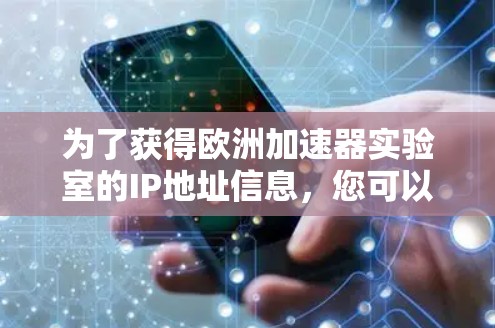 为了获得欧洲加速器实验室的IP地址信息，您可以按照以下步骤进行