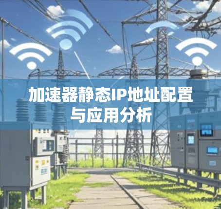 加速器静态IP地址配置与应用分析 加速器静态IP地址配置与应用分析