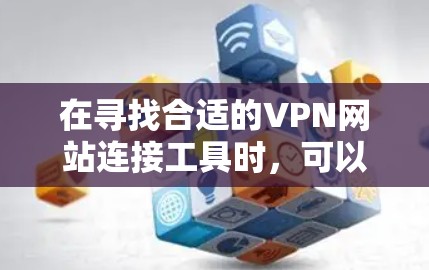 在寻找合适的VPN网站连接工具时，可以按照以下步骤进行