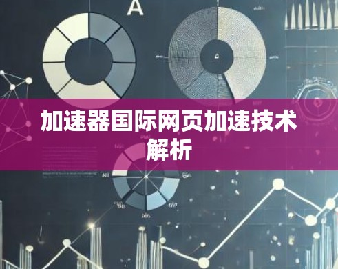 加速器国际网页加速技术解析 加速器国际网页加速技术解析