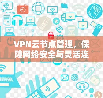 VPN云节点管理,保障网络安全与灵活连接 VPN云节点管理,保障网络安全与灵活连接