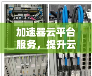 加速器云平台服务，提升云计算性能与效率