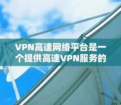 VPN高速网络平台是一个提供高速VPN服务的综合平台,旨在为用户提供安全、快速和可靠的网络连接解决方案。以下是该平台的详细分析 VPN高速网络平台是一个提供高速VPN服务的综合平台,旨在为用户提供安全、快速和可靠的网络连接解决方案。以下是该平台的详细分析