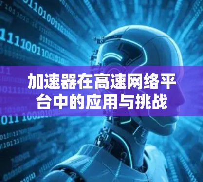 加速器在高速网络平台中的应用与挑战 加速器在高速网络平台中的应用与挑战