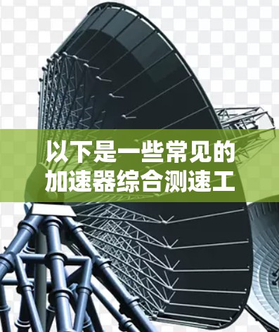 以下是一些常见的加速器综合测速工具及其功能