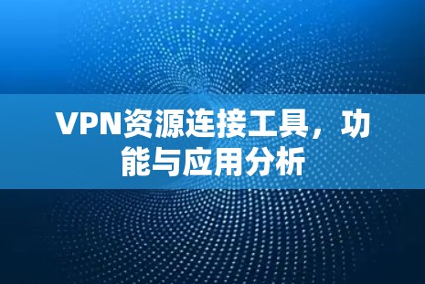 VPN资源连接工具，功能与应用分析