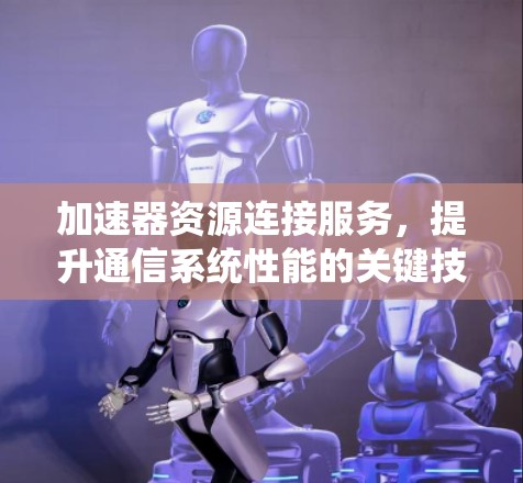 加速器资源连接服务，提升通信系统性能的关键技术