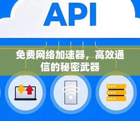 免费网络加速器,高效通信的秘密武器 免费网络加速器,高效通信的秘密武器