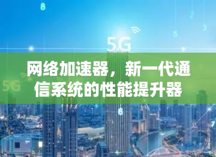 网络加速器，新一代通信系统的性能提升器