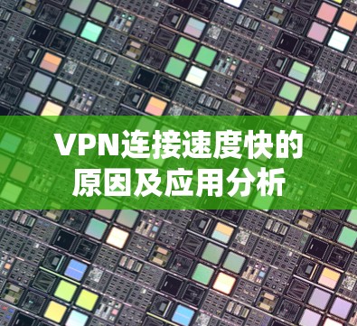 VPN连接速度快的原因及应用分析 VPN连接速度快的原因及应用分析