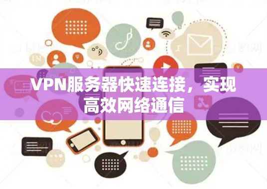 VPN服务器快速连接,实现高效网络通信 VPN服务器快速连接,实现高效网络通信
