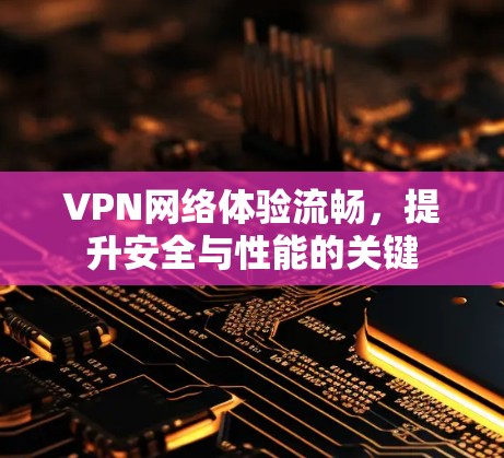 VPN网络体验流畅，提升安全与性能的关键