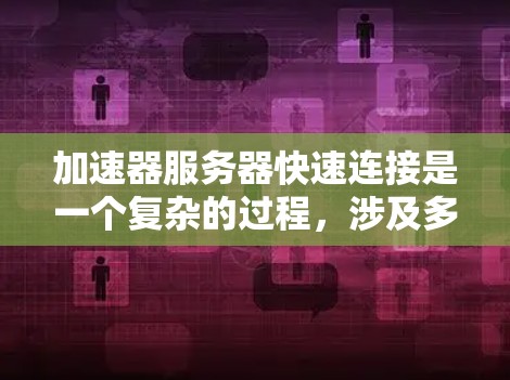 加速器服务器快速连接是一个复杂的过程，涉及多个技术和配置步骤。以下是实现加速器服务器快速连接的分步指南