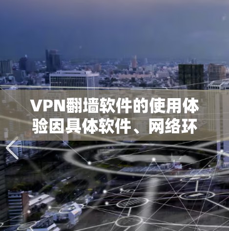 VPN翻墙软件的使用体验因具体软件、网络环境以及配置方式而异。以下是一些常见的体验和考虑因素