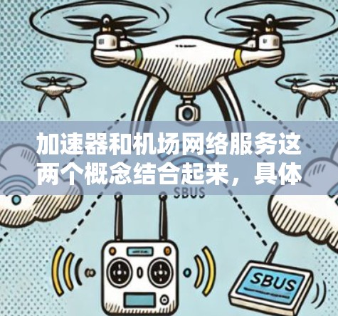 加速器和机场网络服务这两个概念结合起来，具体指的是在机场网络环境中如何利用加速器技术来优化网络性能和服务质量。以下是一些可能的解释和应用场景