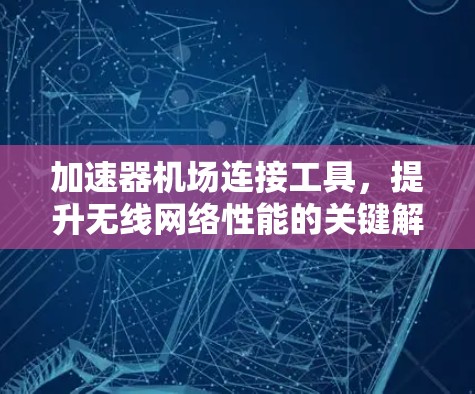 加速器机场连接工具,提升无线网络性能的关键解决方案 加速器机场连接工具,提升无线网络性能的关键解决方案