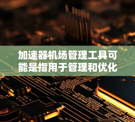 加速器机场管理工具可能是指用于管理和优化机场网络环境的工具,特别是涉及到网络加速器、流量管理、性能监控等方面的功能。以下是一些可能相关的机场管理工具和技术 加速器机场管理工具可能是指用于管理和优化机场网络环境的工具,特别是涉及到网络加速器、流量管理、性能监控等方面的功能。以下是一些可能相关的机场管理工具和技术