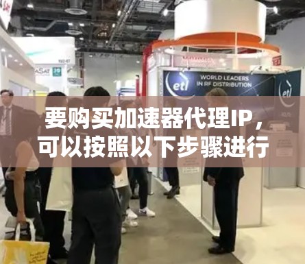 要购买加速器代理IP，可以按照以下步骤进行
