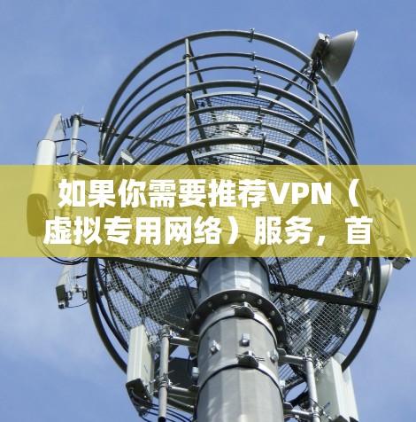 如果你需要推荐VPN（虚拟专用网络）服务，首先需要明确你的需求是什么。VPN主要有以下几种用途