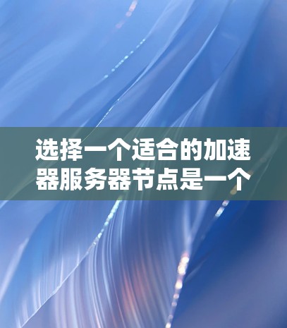 选择一个适合的加速器服务器节点是一个复杂的过程,需要综合考虑多个因素。以下是对此过程的详细总结和建议 选择一个适合的加速器服务器节点是一个复杂的过程,需要综合考虑多个因素。以下是对此过程的详细总结和建议