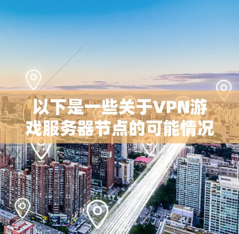 以下是一些关于VPN游戏服务器节点的可能情况和解释