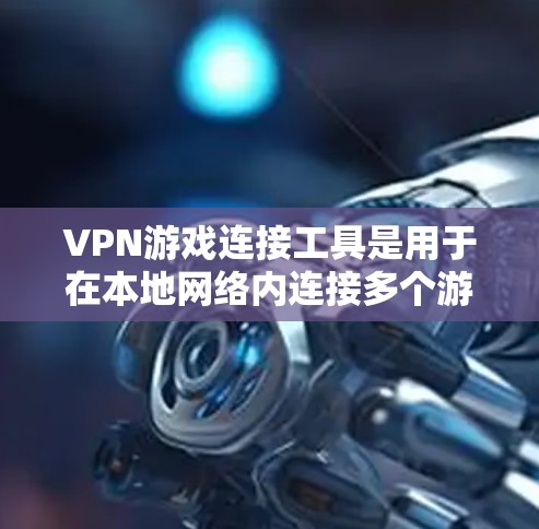 VPN游戏连接工具是用于在本地网络内连接多个游戏设备或平台,提供数据同步、管理和通信功能,提升游戏体验。以下是其详细介绍 VPN游戏连接工具是用于在本地网络内连接多个游戏设备或平台,提供数据同步、管理和通信功能,提升游戏体验。以下是其详细介绍