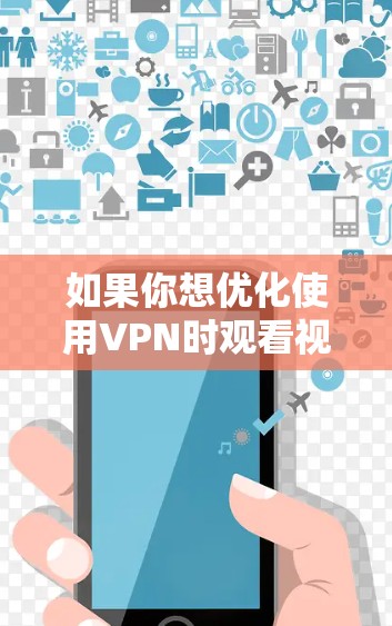 如果你想优化使用VPN时观看视频的体验,可以从以下几个方面入手进行优化 如果你想优化使用VPN时观看视频的体验,可以从以下几个方面入手进行优化