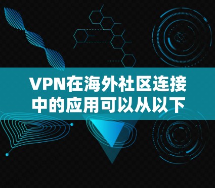 VPN在海外社区连接中的应用可以从以下几个方面进行详细分析