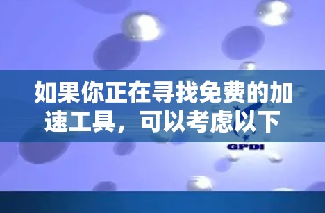 如果你正在寻找免费的加速工具，可以考虑以下几种不同领域的资源和平台，它们提供了免费的加速功能或服务