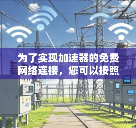 为了实现加速器的免费网络连接,您可以按照以下步骤操作 为了实现加速器的免费网络连接,您可以按照以下步骤操作