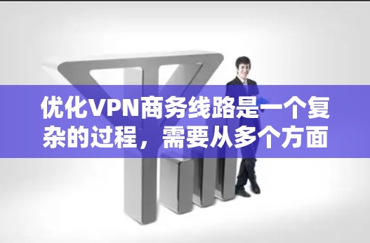 优化VPN商务线路是一个复杂的过程，需要从多个方面进行调整和优化，以确保网络的稳定性、安全性和性能。以下是一些关键步骤和建议，帮助你优化VPN商务线路
