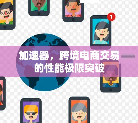 加速器,跨境电商交易的性能极限突破 加速器,跨境电商交易的性能极限突破