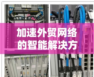 加速外贸网络的智能解决方案