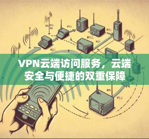 VPN云端访问服务，云端安全与便捷的双重保障