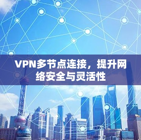VPN多节点连接，提升网络安全与灵活性
