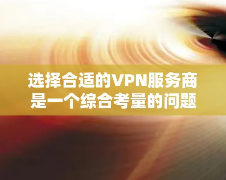 选择合适的VPN服务商是一个综合考量的问题，以下是对各个因素的详细分析和建议