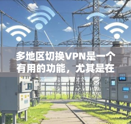 多地区切换VPN是一个有用的功能，尤其是在需要访问不同地区受限内容或保护隐私时。以下是关于如何进行多地区切换VPN的分步指南