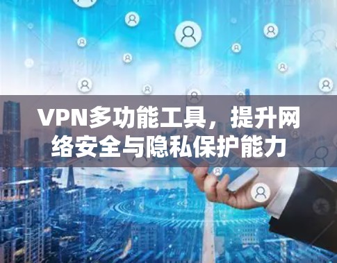 VPN多功能工具，提升网络安全与隐私保护能力
