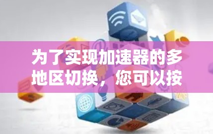 为了实现加速器的多地区切换，您可以按照以下步骤进行操作
