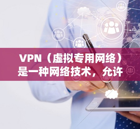VPN（虚拟专用网络）是一种网络技术，允许用户在公共或受限的网络中建立一个安全的、匿名的通道，以访问特定的网络资源或网站。使用VPN可以保护隐私，防止数据泄露，同时也可以绕过某些地理限制