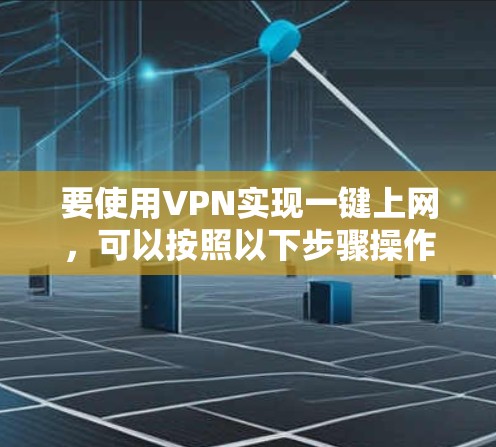 要使用VPN实现一键上网，可以按照以下步骤操作