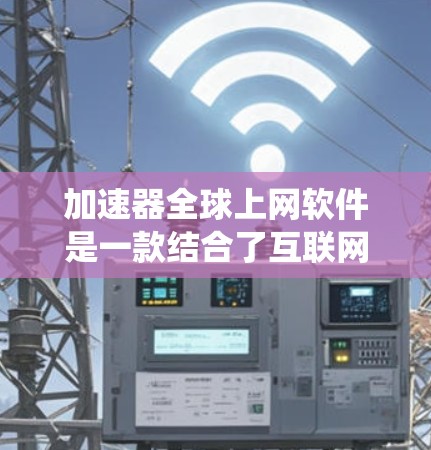 加速器全球上网软件是一款结合了互联网加速和防封锁功能的应用,旨在提高用户访问速度并绕过地理限制。以下是对该软件的详细分析 加速器全球上网软件是一款结合了互联网加速和防封锁功能的应用,旨在提高用户访问速度并绕过地理限制。以下是对该软件的详细分析