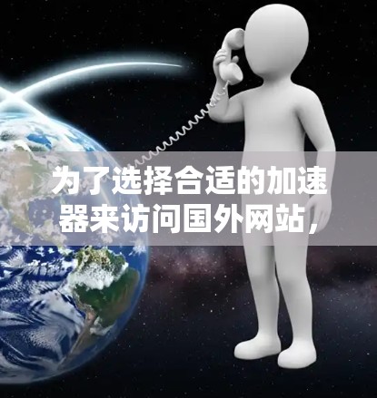 为了选择合适的加速器来访问国外网站,特别是美国网站,您可以按照以下步骤进行 为了选择合适的加速器来访问国外网站,特别是美国网站,您可以按照以下步骤进行