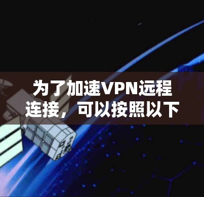 为了加速VPN远程连接,可以按照以下步骤进行 为了加速VPN远程连接,可以按照以下步骤进行