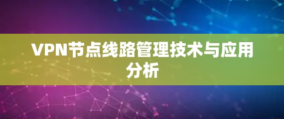 VPN节点<strong>线路管理</strong>技术与应用分析