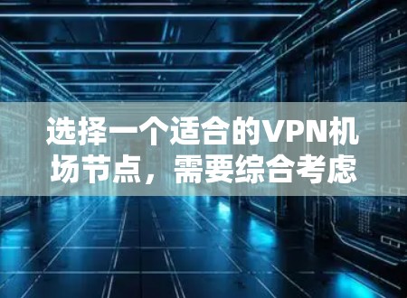 选择一个适合的VPN机场节点,需要综合考虑需求、节点位置、类型、质量、安全性、价格和功能等多个因素。以下是步骤指导 选择一个适合的VPN机场节点,需要综合考虑需求、节点位置、类型、质量、安全性、价格和功能等多个因素。以下是步骤指导