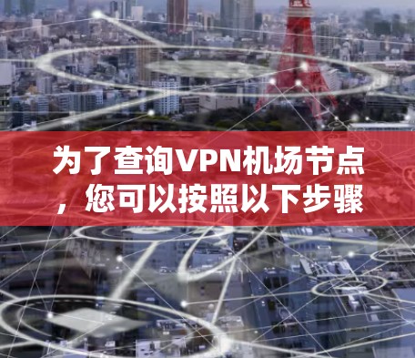 为了查询VPN机场节点，您可以按照以下步骤进行